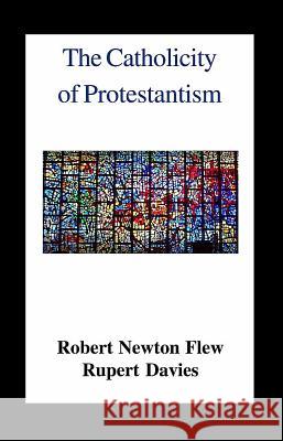 The Catholicity of Protestantism Robert Newton Flew Rubert Eric Davies 9780718890179