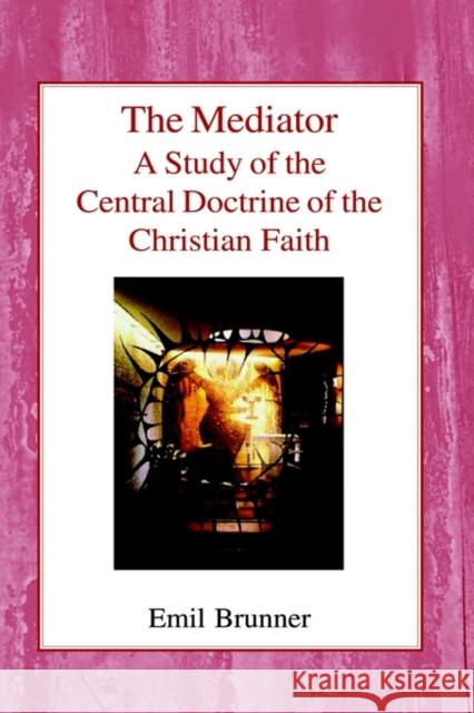 The Mediator: A Study of the Central Doctrine of the Christian Faith Emil Brunner Olive Wyon 9780718890490 Lutterworth Press