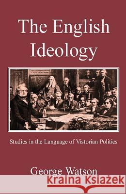 The English Ideology: Studies on the Language of Victorian Politics George Watson 9780718891565 Lutterworth Press