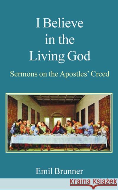 I Believe in the Living God: Sermons on the Apostles' Creed Emil Brunner John Holden 9780718891626