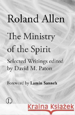 The Ministry of the Spirit: Selected Writings of Roland Allen Roland Allen David M. Paton Lamin Sanneh 9780718891732 Lutterworth Press