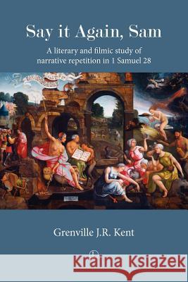 Say It Again, Sam: A Literary and Filmic Study of Narrative Repetition in 1 Samuel 28 Grenville J R Kent 9780718892715 0