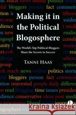 Making It in the Political Blogosphere: The World's Top Political Bloggers Share the Secrets to Success Haas, Tanni 9780718892777 0