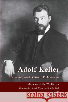 Adolf Keller: Ecumenist, World Citizen, Philanthropist Jehle-Wildberger, Marianne 9780718893156 0