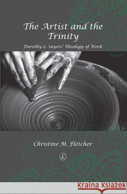 The Artist and the Trinity: Dorothy L. Sayers' Theology of Work Fletcher, Christine M. 9780718893347 Lutterworth Press