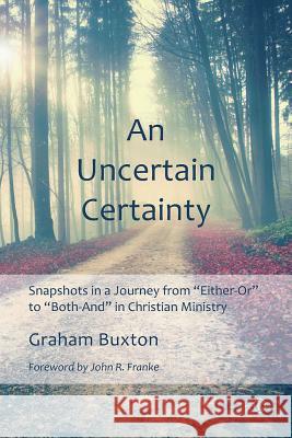 An N Uncertain Certainty: Snapshots in a Journey from 'Either-Or' to 'Both-And' in Christian Ministry Buxton, Graham 9780718893958