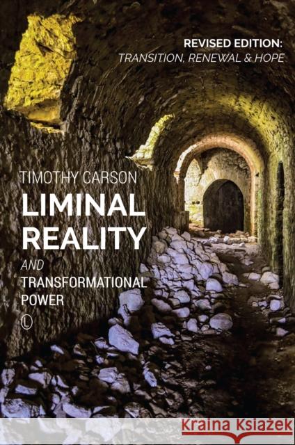 Liminal Reality and Transformational Power: Revised Edition: Transition, Renewal and Hope Timothy L. Carson 9780718894016 Lutterworth Press