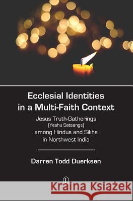 Ecclesial Identities in a Multi-Faith Context: Jesus Truth-Gatherings (Yeshu Satsangs) Among Hindus and Sikhs in Northwest India Darren Todd Duerksen 9780718894061 Lutterworth Press