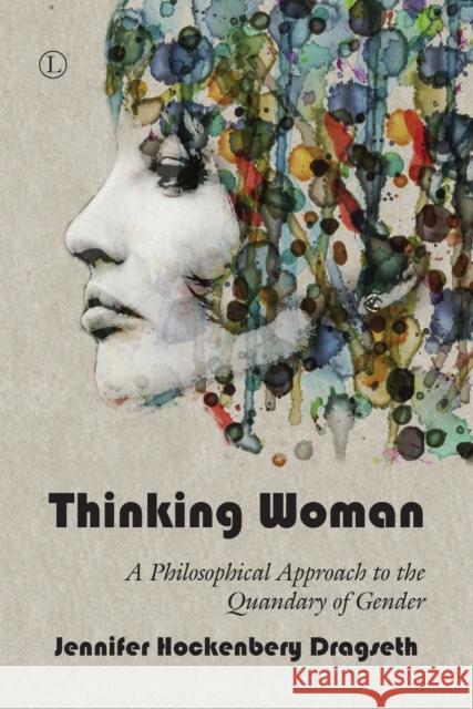 Thinking Woman: A Philosophical Approach to the Quandary of Gender Jennifer Hockenbery Dragseth 9780718894290 Lutterworth Press