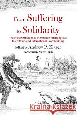 From Suffering to Solidarity: The Historical Seeds of Mennonite Interreligious, Interethnic and International Peacebuilding Andrew P. Klager 9780718894313 Lutterworth Press