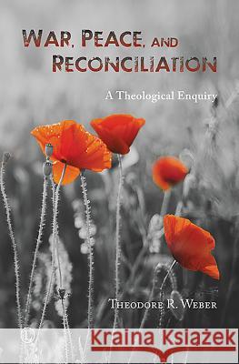 War, Peace and Reconciliation: A Theological Enquiry Theodore R. Weber 9780718894375 Lutterworth Press