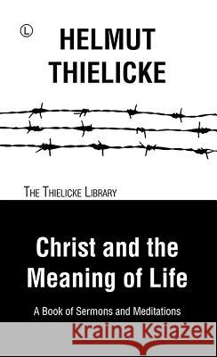 Christ and the Meaning of Life: A Book of Sermons and Meditations Helmut Thielicke J. D. Doberstein 9780718894535 Lutterworth Press