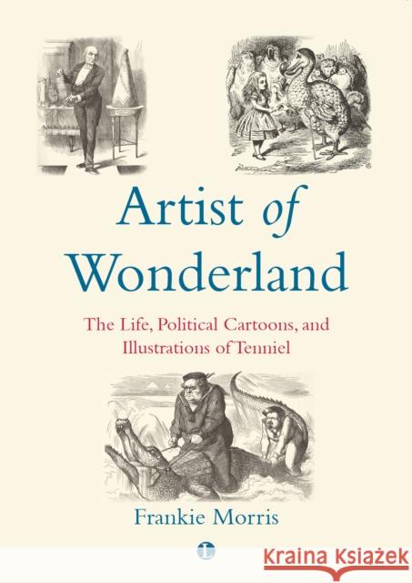 Artist of Wonderland: The Life, Political Cartoons, and Illustrations of Tenniel Frankie Morris 9780718894603 James Clarke & Co Ltd