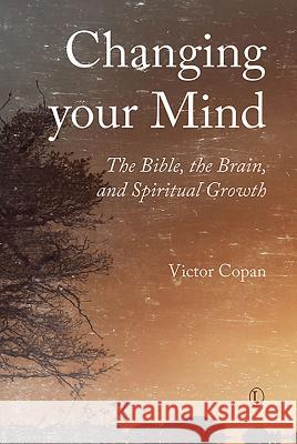 Changing Your Mind: The Bible, the Brain, and Spiritual Growth Victor Copan 9780718894665