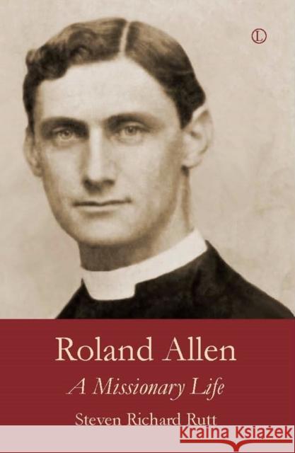 Roland Allen: A Missionary Life Steven Rutt 9780718894757