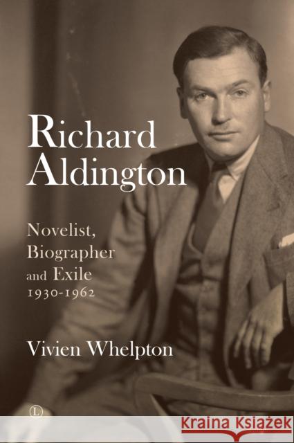 Richard Aldington: Novelist, Biographer and Exile 1930-1962 Whelpton, Vivien 9780718894771