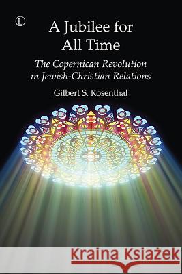 A Jubilee for All Time: The Copernican Revolution in Jewish-Christian Relations Gilbert S. Rosenthal 9780718894894