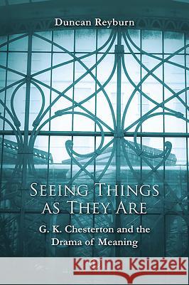 Seeing Things as They Are: G.K. Chesterton and the Drama of Meaning Reyburn, Duncan 9780718895013 