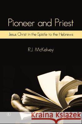 Pioneer and Priest: Jesus Christ in the Epistle to the Hebrews R. J. McKelvey 9780718895068 Lutterworth Press