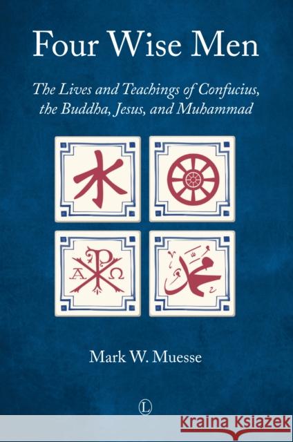 Four Wise Men: The Lives and Teachings of Confucius, the Buddha, Jesus, and Muhammad Mark W. Muesse 9780718895228 Lutterworth Press