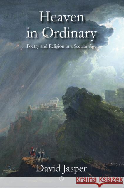 Heaven in Ordinary: Poetry and Religion in a Secular Age David Jasper 9780718895419
