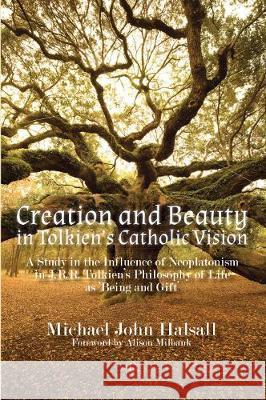 Creation and Beauty in Tolkien's Catholic Vision: A Study in the Influence of Neoplatonism in J.R.R. Tolkien's Philosophy of Life as 'Being and Gift' Halsall, Michael 9780718895525 Lutterworth Press
