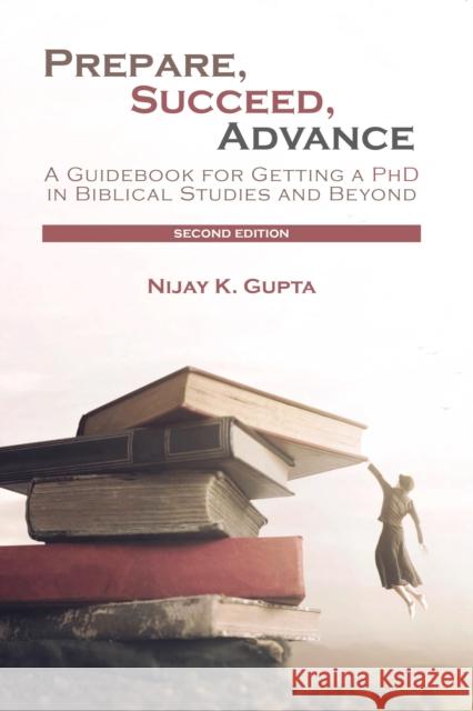 Prepare, Succeed, Advance: A Guidebook for Getting a PhD in Biblical Studies and Beyond Nijay K. Gupta 9780718895563