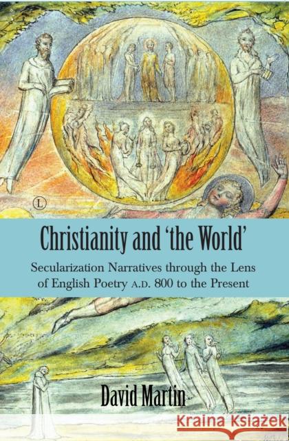 Christianity and 'The World': Secularization Narratives Through the Lens of English Poetry A.D. 800 to the Present Martin, David 9780718895785