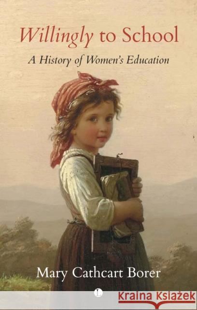 Willingly to School: A History of Women's Education Mary Cathcart Borer 9780718896508 James Clarke & Co Ltd