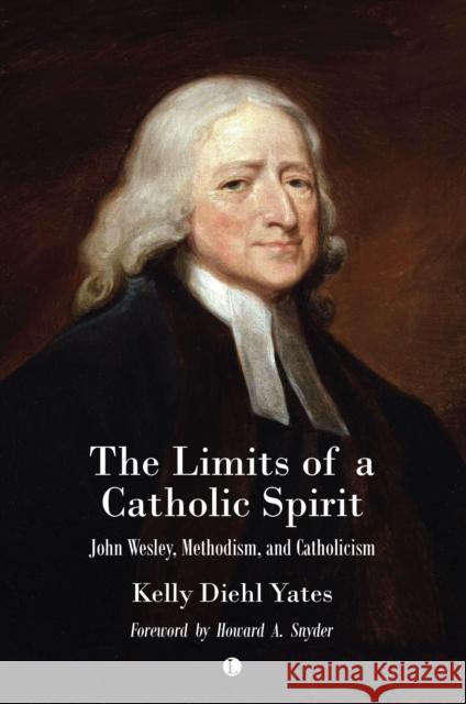 The The Limits of a Catholic Spirit: John Wesley, Methodism, and Catholicism Kelly Yates 9780718896607 James Clarke & Co Ltd