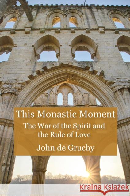 This Monastic Moment: The War of the Spirit and the Rule of Love John W. De Gruchy 9780718896829 James Clarke & Co Ltd