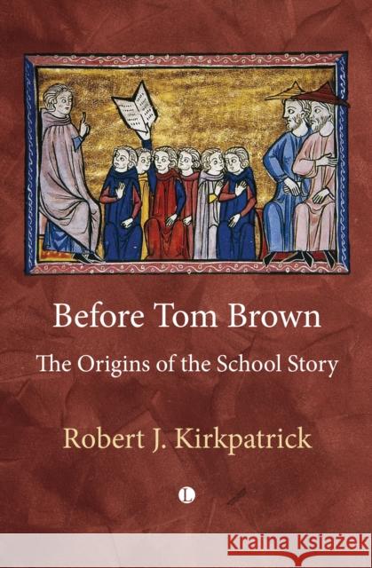 Before Tom Brown: The Origins of the School Story Robert Kirkpatrick 9780718897369