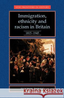 Immigration, Ethnicity and Racism in Britain 1815-1945: 1815-1945 Panayi, Panikos 9780719036989 Manchester University Press