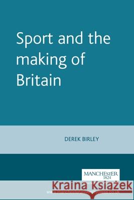 Sport and the Making of Britain Derek Birley 9780719037597 Manchester University Press