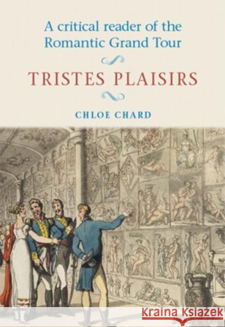A Critical Reader of the Romantic Grand Tour: Tristes Plaisirs Chloe Chard 9780719044991