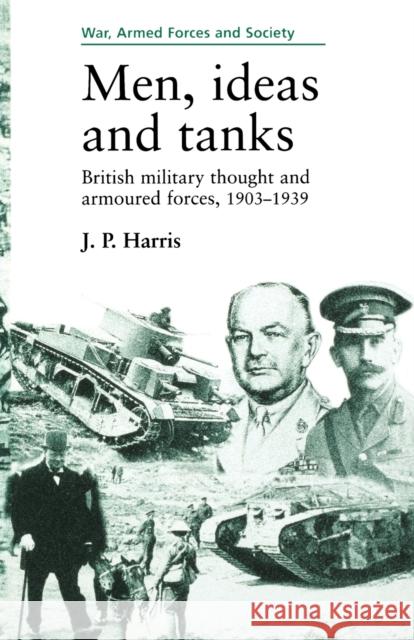 Men, Ideas and Tanks: British Military Thought and Armoured Forces, 1903?39 Harris, J. P. 9780719048142 Manchester University Press