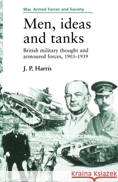 Men, Ideas and Tanks: British Military Thought and Armoured Forces, 1903?39 J. P. Harris 9780719048142 Manchester University Press