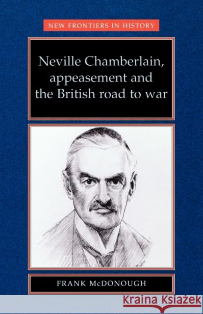 Neville Chamberlain, appeasment and the British road to war McDonough, Frank 9780719048326 MANCHESTER UNIVERSITY PRESS