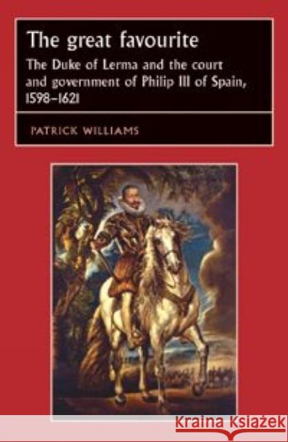 The Great Favourite: The Duke of Lerma and the Court and Government of Philip III of Spain, 1598-1621 Patrick Williams 9780719051371