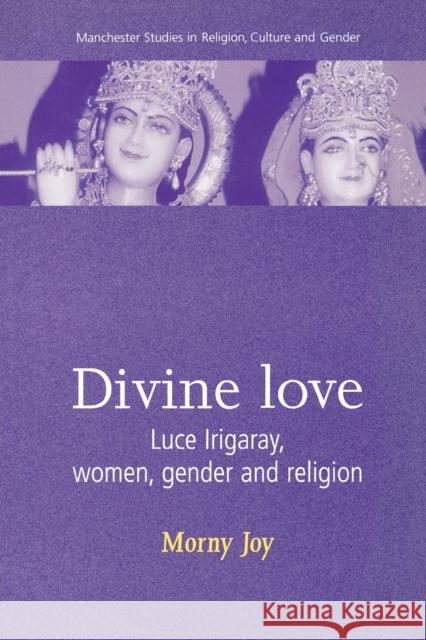 Divine Love: Luce Irigaray, Women, Gender, and Religion Joy, Morny 9780719055249