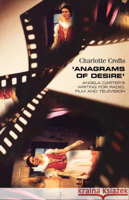 Anagrams of Desire: Angela Carter's Writing for Radio, Film, and Television Crofts, Charlotte 9780719057243