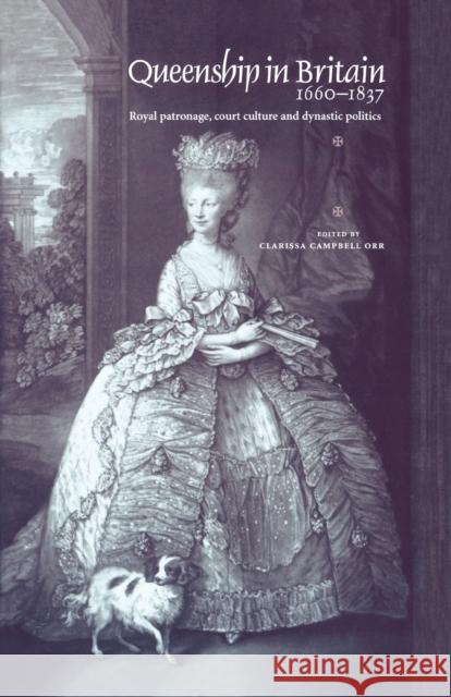 Queenship in Britain 1660-1837: Royal Patronage, Court Culture and Dynastic Politics Campbell-Orr, Clarissa 9780719057700