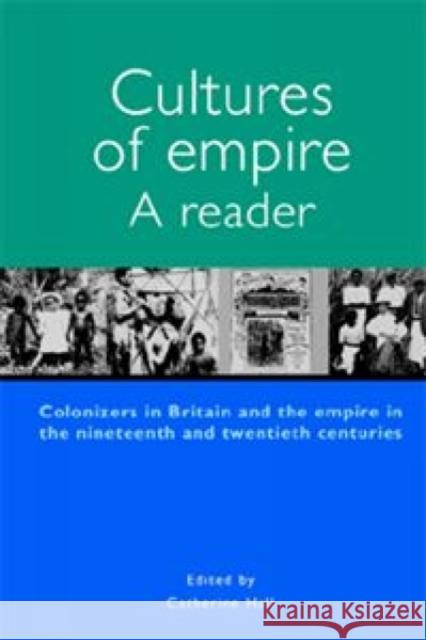 Cultures of Empire A Reader: Colonisers in Britain and the Empire of the Nineteenth and Twentieth Hall, Catherine 9780719058585
