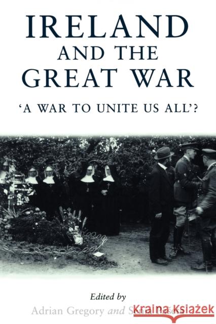 Ireland and the Great War: A War to Unite Us All'? Gregory, Adrian 9780719059254 Manchester University Press