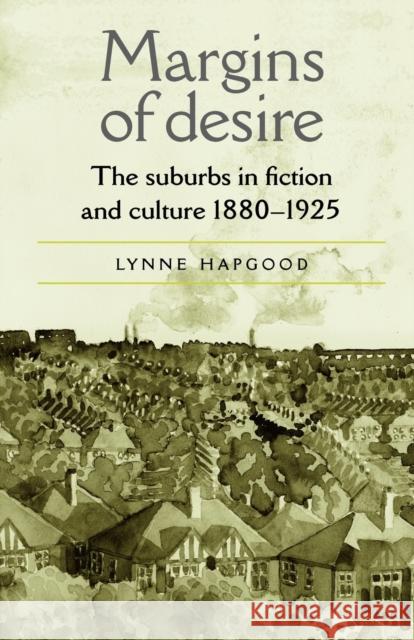 Margins of Desire: The Suburbs in Fiction and Culture 1880-1925 Hapgood, Lynne 9780719059711 MANCHESTER UNIVERSITY PRESS