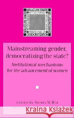 Mainstreaming Gender, Democratizing the State?: Institutional Mechanisms for the Advancement of Women Rai, Shirin 9780719059780