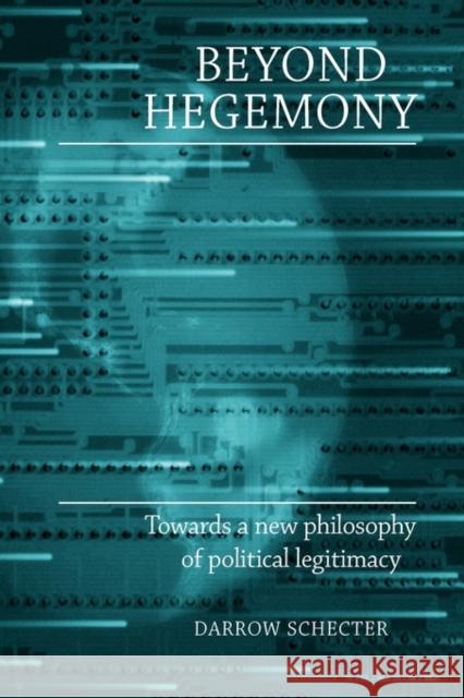 Beyond Hegemony: Towards a New Philosophy of Political Legitimacy Schecter, Darrow 9780719060892