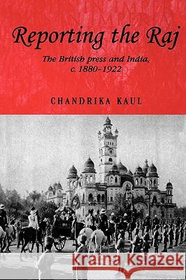 Reporting the Raj: The British Press and India, C.1880-1922 Kaul, Chandrika 9780719061769 Manchester University Press