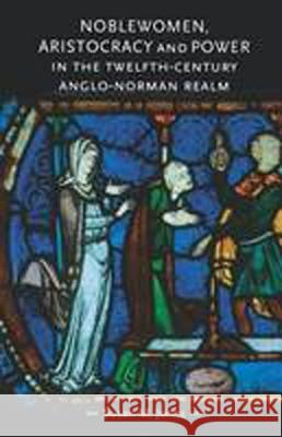 Noblewomen, Aristocracy and Power in the Twelfth-Century Anglo-Norman Realm Susan M. Johns 9780719063053 Manchester University Press