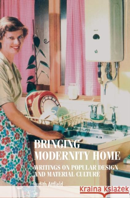Bringing modernity home: Writings on popular design and material culture Attfield, Judy 9780719063268